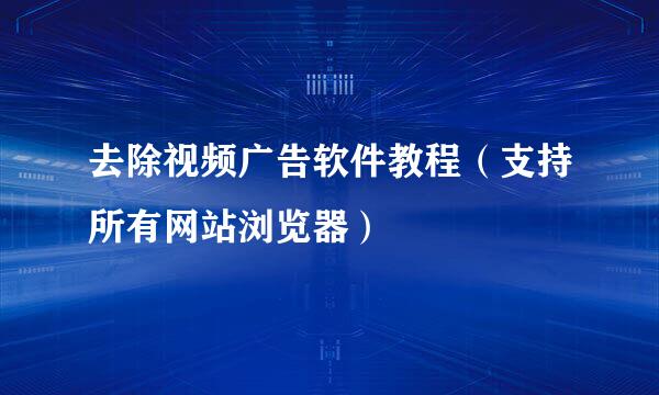 去除视频广告软件教程（支持所有网站浏览器）