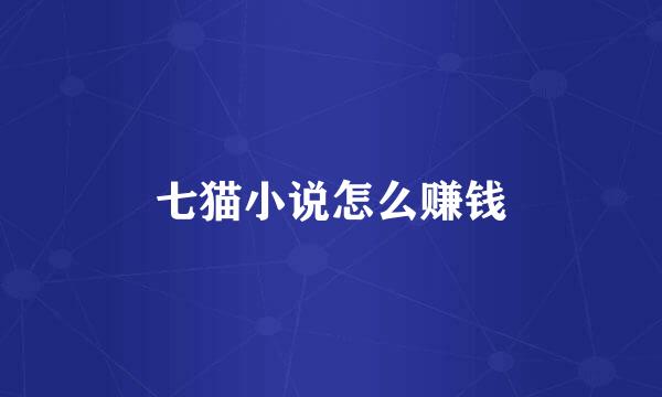 七猫小说怎么赚钱