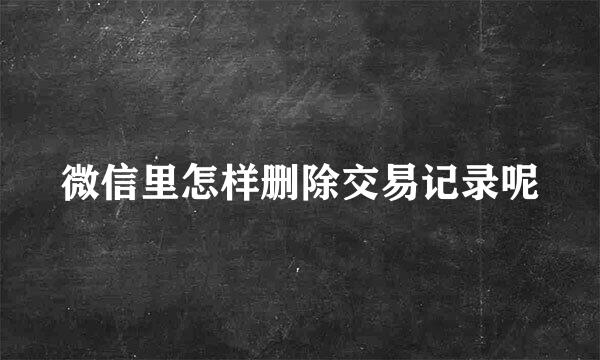 微信里怎样删除交易记录呢