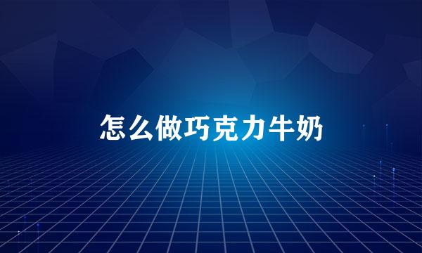 怎么做巧克力牛奶