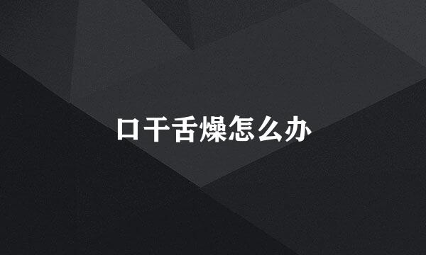 口干舌燥怎么办