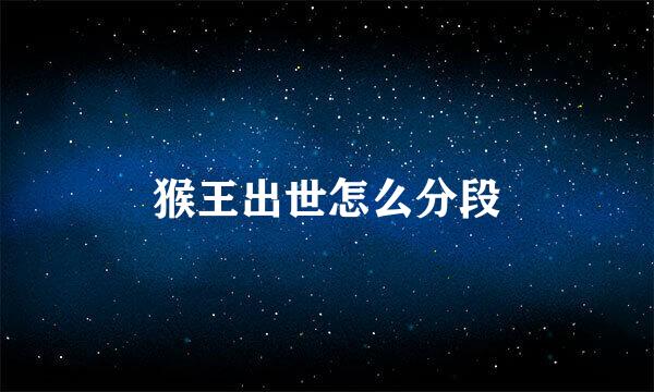 猴王出世怎么分段