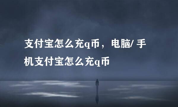 支付宝怎么充q币，电脑/ 手机支付宝怎么充q币