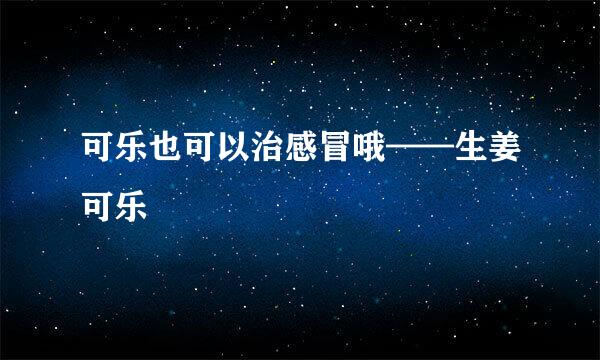 可乐也可以治感冒哦——生姜可乐