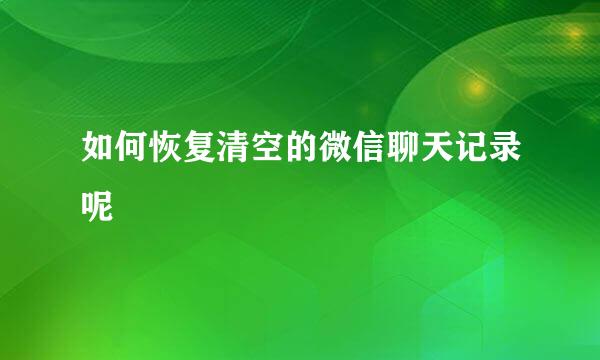 如何恢复清空的微信聊天记录呢