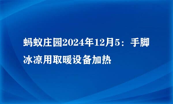 蚂蚁庄园2024年12月5：手脚冰凉用取暖设备加热