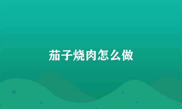 茄子烧肉怎么做