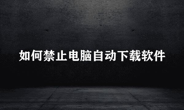 如何禁止电脑自动下载软件