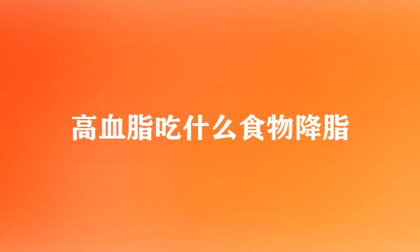 高血脂吃什么食物降脂