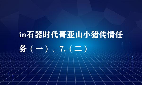 in石器时代哥亚山小猪传情任务（一）、7.（二）
