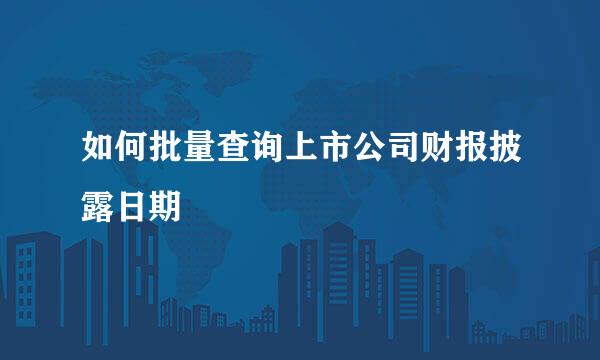 如何批量查询上市公司财报披露日期
