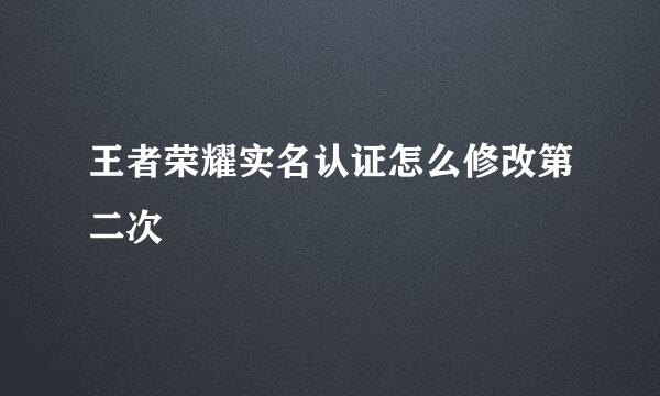王者荣耀实名认证怎么修改第二次