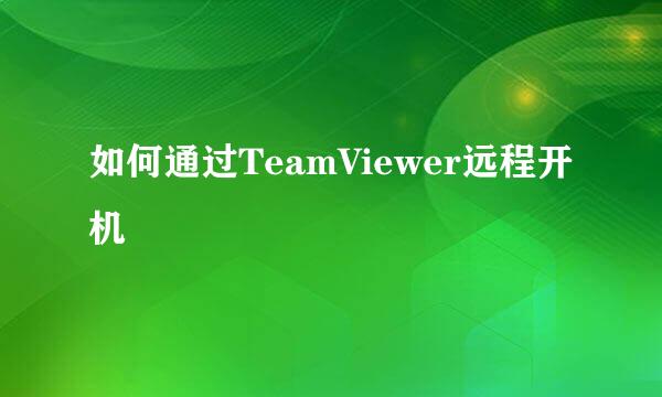 如何通过TeamViewer远程开机