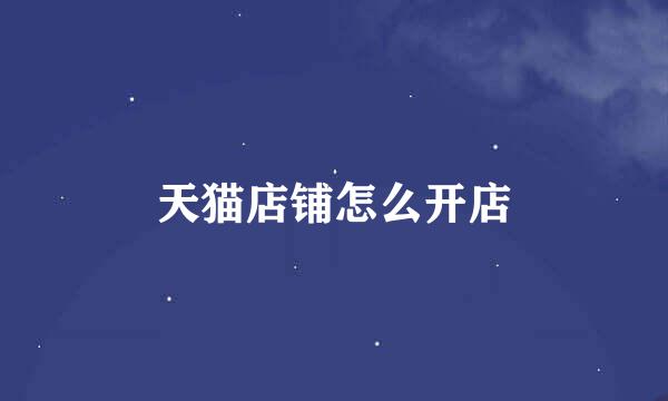 天猫店铺怎么开店