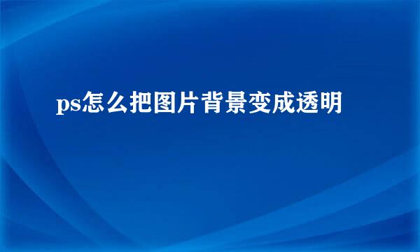 ps怎么把图片背景变成透明