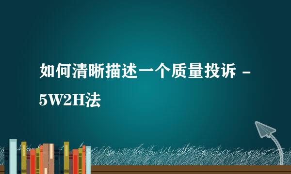 如何清晰描述一个质量投诉 - 5W2H法