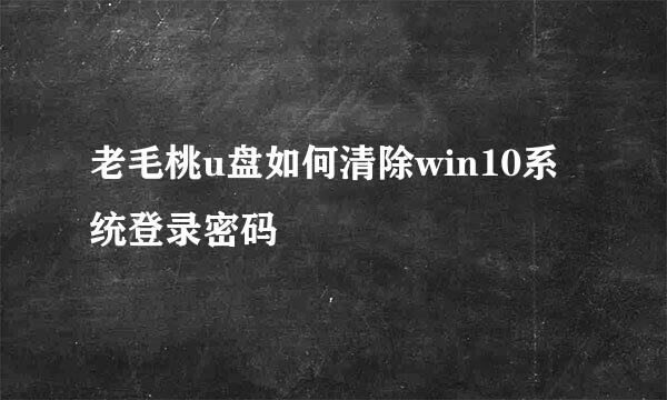 老毛桃u盘如何清除win10系统登录密码