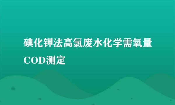碘化钾法高氯废水化学需氧量COD测定
