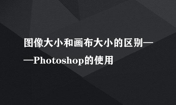 图像大小和画布大小的区别——Photoshop的使用