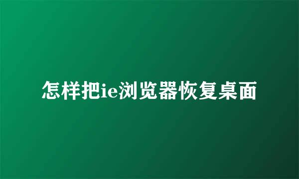 怎样把ie浏览器恢复桌面
