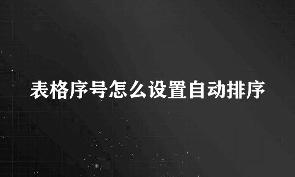 表格序号怎么设置自动排序