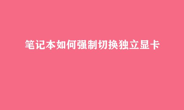 笔记本如何强制切换独立显卡