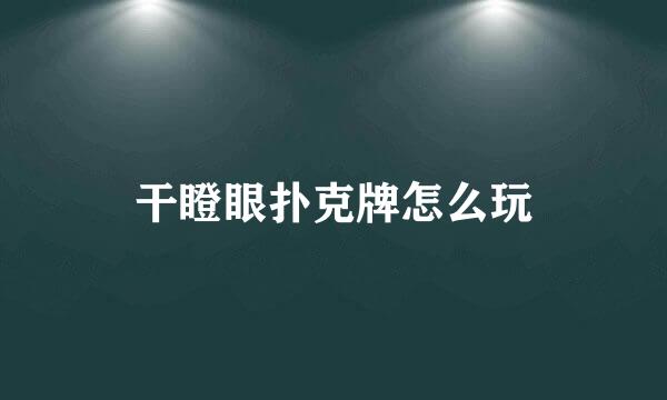 干瞪眼扑克牌怎么玩