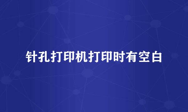 针孔打印机打印时有空白