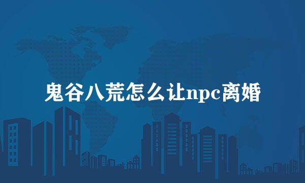 鬼谷八荒怎么让npc离婚
