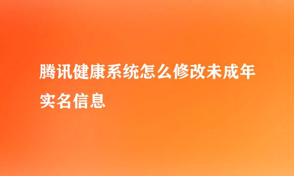 腾讯健康系统怎么修改未成年实名信息