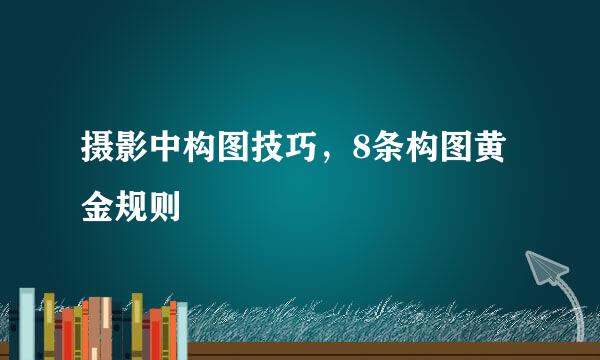 摄影中构图技巧，8条构图黄金规则