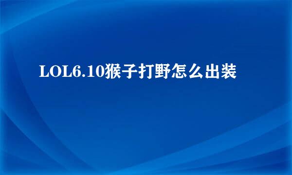 LOL6.10猴子打野怎么出装