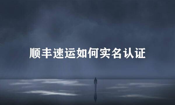 顺丰速运如何实名认证