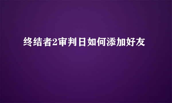 终结者2审判日如何添加好友