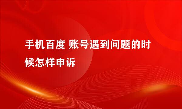手机百度 账号遇到问题的时候怎样申诉