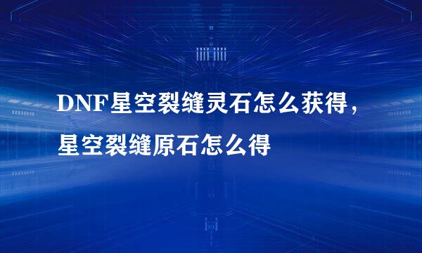 DNF星空裂缝灵石怎么获得，星空裂缝原石怎么得