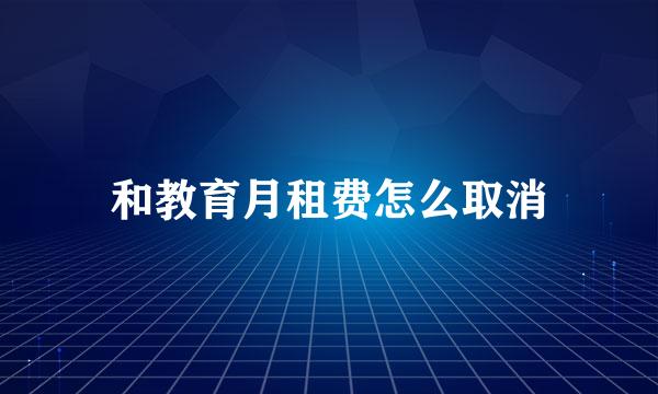 和教育月租费怎么取消