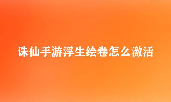 诛仙手游浮生绘卷怎么激活