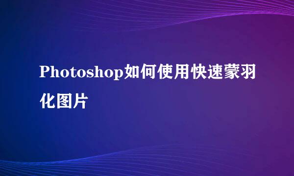 Photoshop如何使用快速蒙羽化图片