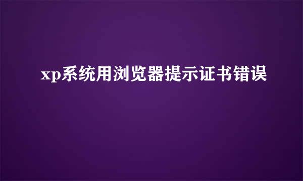 xp系统用浏览器提示证书错误