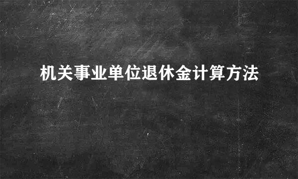 机关事业单位退休金计算方法