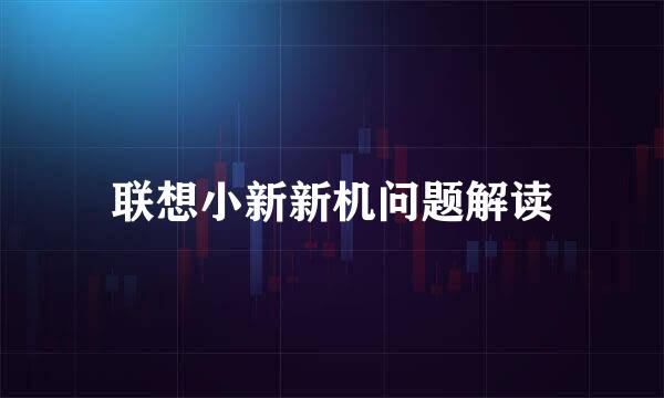 联想小新新机问题解读