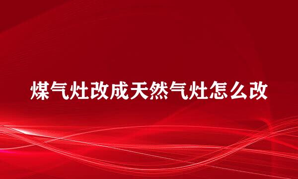 煤气灶改成天然气灶怎么改