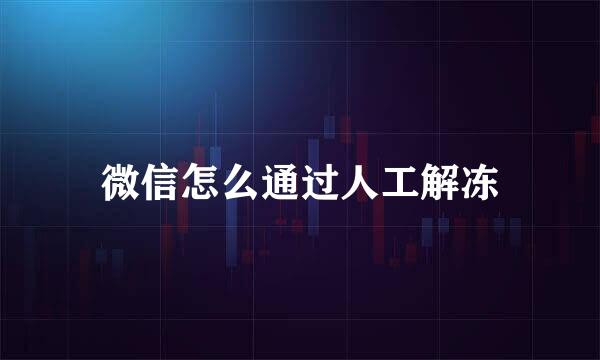 微信怎么通过人工解冻