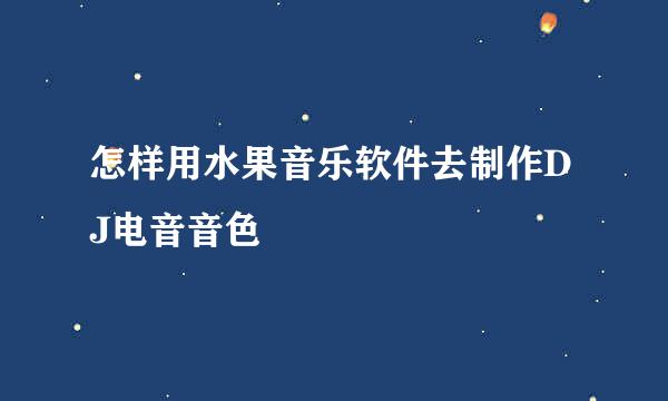 怎样用水果音乐软件去制作DJ电音音色