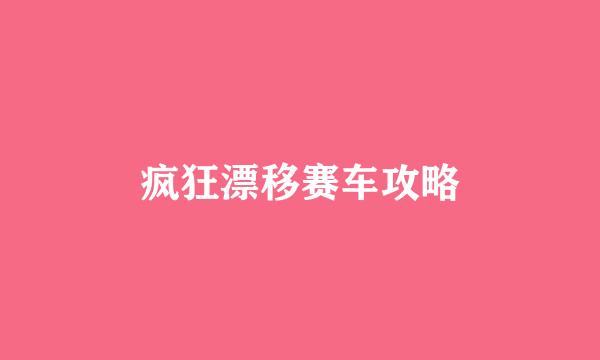 疯狂漂移赛车攻略