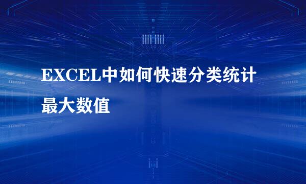 EXCEL中如何快速分类统计最大数值