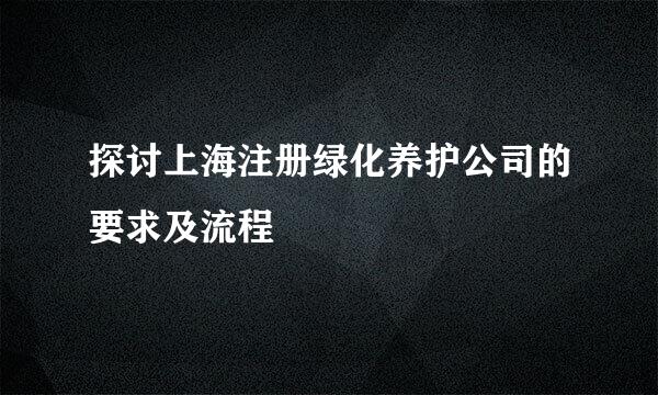 探讨上海注册绿化养护公司的要求及流程