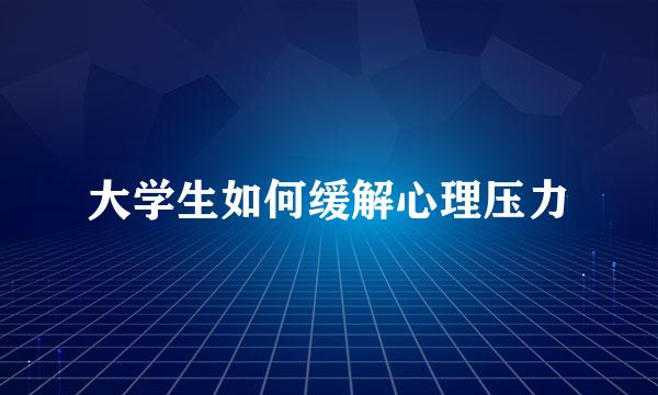 大学生如何缓解心理压力