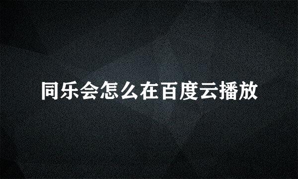 同乐会怎么在百度云播放
